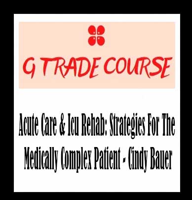 Acute Care & Icu Rehab: Strategies For The Medically Complex Patient - Cindy Bauer
